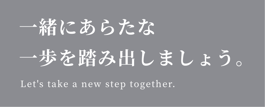 一緒にあらたな 一歩を踏み出しましょう。